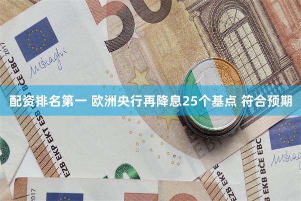 配资排名第一 欧洲央行再降息25个基点 符合预期