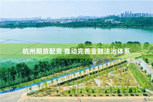 杭州期货配资 推动完善金融法治体系