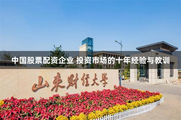 中国股票配资企业 投资市场的十年经验与教训