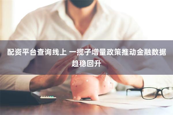 配资平台查询线上 一揽子增量政策推动金融数据趋稳回升