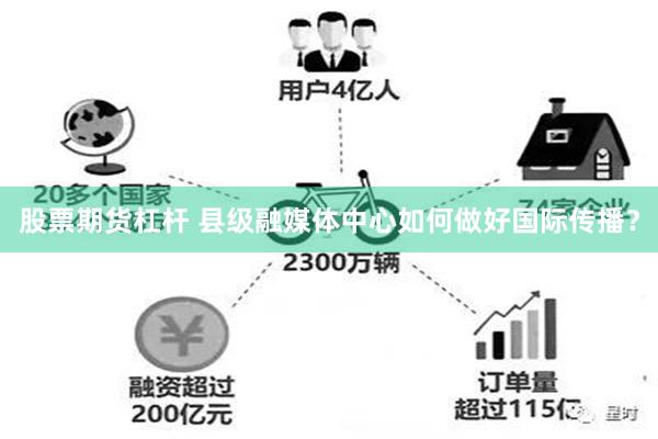 股票期货杠杆 县级融媒体中心如何做好国际传播？