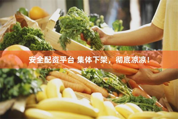 安全配资平台 集体下架，彻底凉凉！