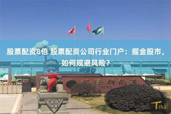 股票配资8倍 股票配资公司行业门户：掘金股市，如何规避风险？