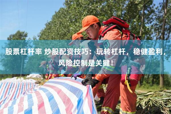 股票杠杆率 炒股配资技巧：玩转杠杆，稳健盈利，风险控制是关键！
