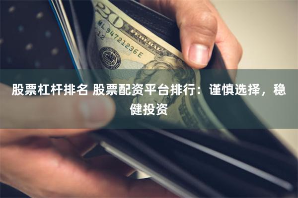 股票杠杆排名 股票配资平台排行：谨慎选择，稳健投资