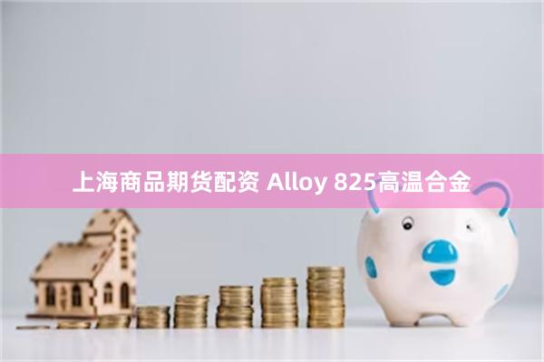 上海商品期货配资 Alloy 825高温合金