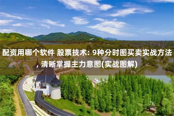 配资用哪个软件 股票技术: 9种分时图买卖实战方法, 清晰掌握主力意图(实战图解)