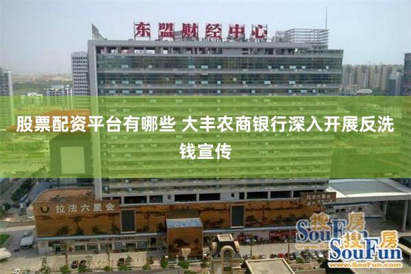 股票配资平台有哪些 大丰农商银行深入开展反洗钱宣传