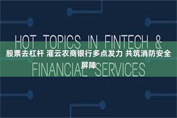 股票去杠杆 灌云农商银行多点发力 共筑消防安全屏障