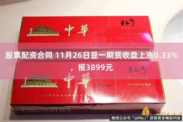 股票配资合同 11月26日豆一期货收盘上涨0.33%，报3899元