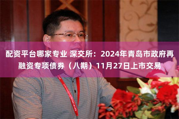 配资平台哪家专业 深交所：2024年青岛市政府再融资专项债券（八期）11月27日上市交易