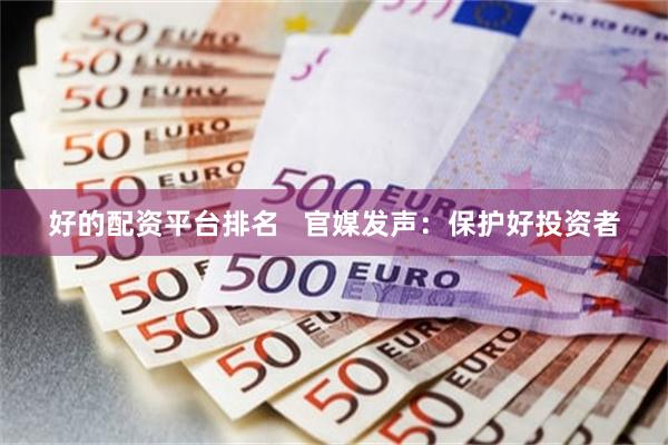 好的配资平台排名   官媒发声：保护好投资者