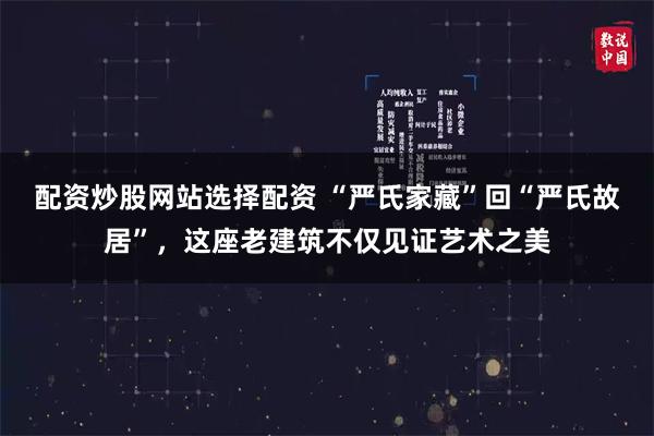 配资炒股网站选择配资 “严氏家藏”回“严氏故居”，这座老建筑不仅见证艺术之美