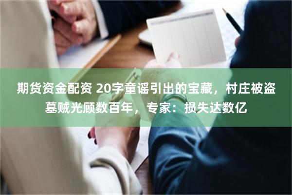 期货资金配资 20字童谣引出的宝藏，村庄被盗墓贼光顾数百年，专家：损失达数亿