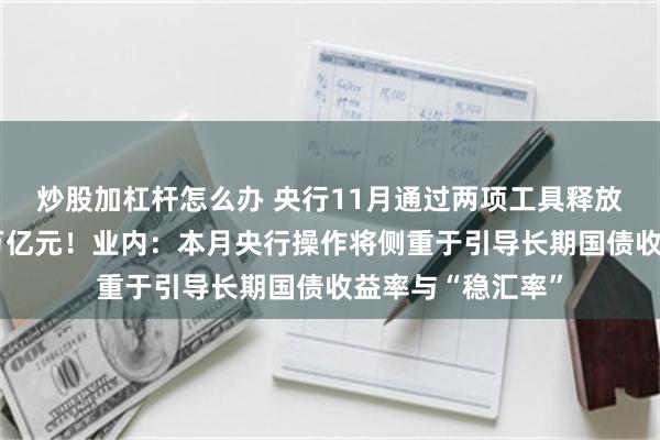炒股加杠杆怎么办 央行11月通过两项工具释放中长期流动性1万亿元！业内：本月央行操作将侧重于引导长期国债收益率与“稳汇率”