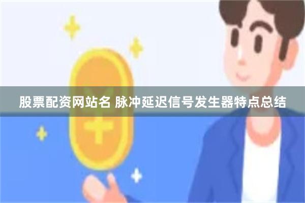 股票配资网站名 脉冲延迟信号发生器特点总结