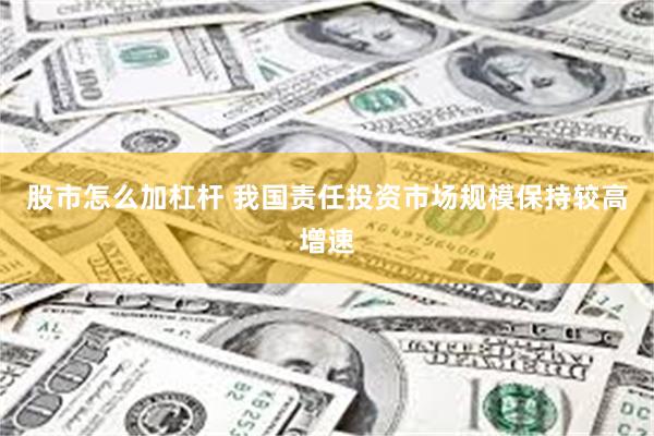 股市怎么加杠杆 我国责任投资市场规模保持较高增速