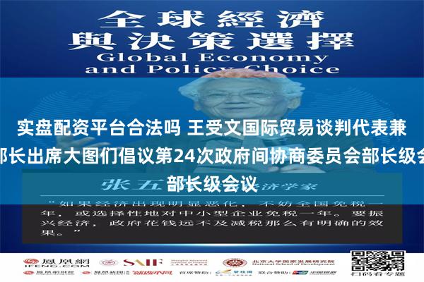 实盘配资平台合法吗 王受文国际贸易谈判代表兼副部长出席大图们倡议第24次政府间协商委员会部长级会议