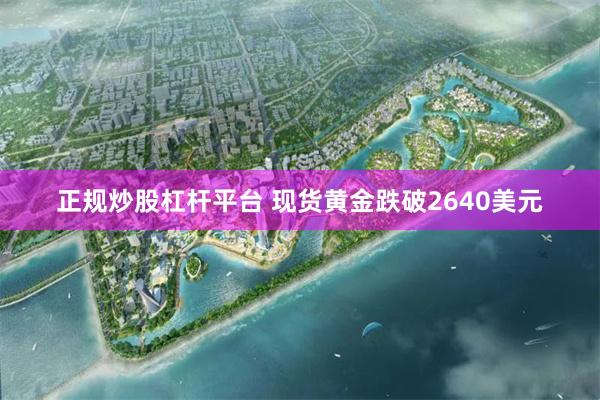 正规炒股杠杆平台 现货黄金跌破2640美元