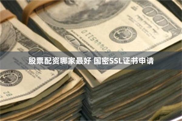 股票配资哪家最好 国密SSL证书申请