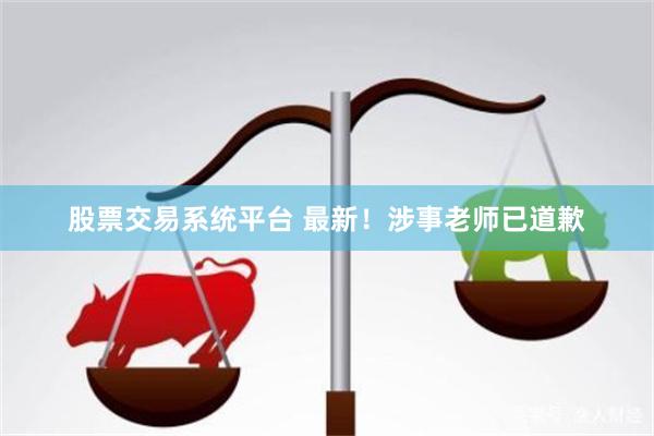 股票交易系统平台 最新！涉事老师已道歉