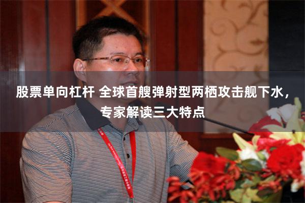 股票单向杠杆 全球首艘弹射型两栖攻击舰下水，专家解读三大特点
