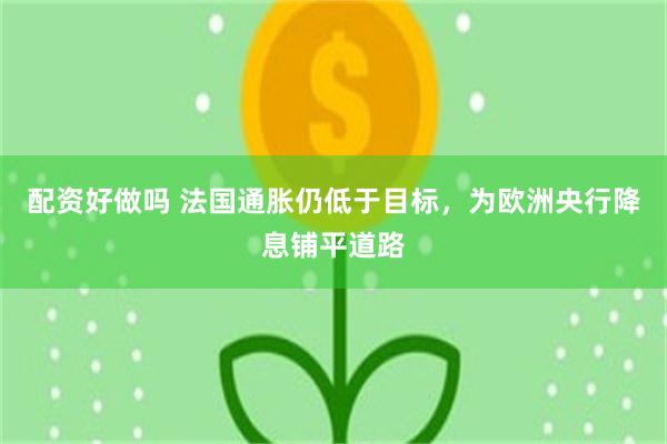 配资好做吗 法国通胀仍低于目标，为欧洲央行降息铺平道路