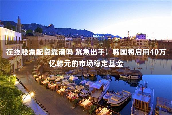 在线股票配资靠谱吗 紧急出手！韩国将启用40万亿韩元的市场稳定基金