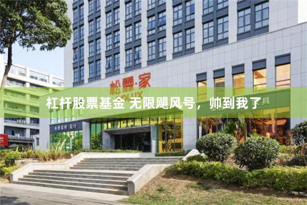 杠杆股票基金 无限飓风号，帅到我了