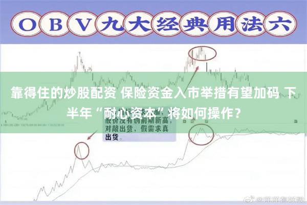 靠得住的炒股配资 保险资金入市举措有望加码 下半年“耐心资本”将如何操作？