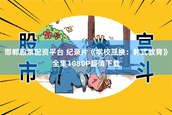 邯郸股票配资平台 纪录片《学校互换：韩式教育》全集1080P超清下载