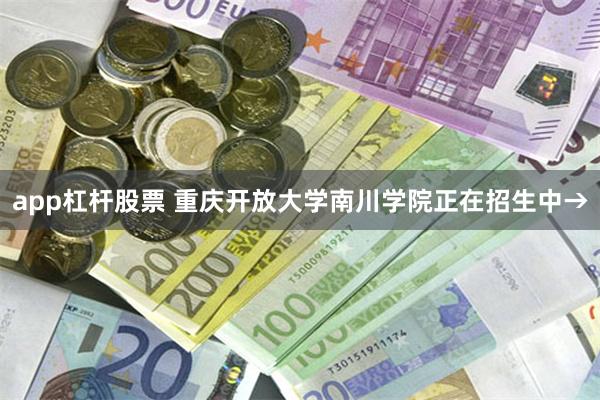 app杠杆股票 重庆开放大学南川学院正在招生中→