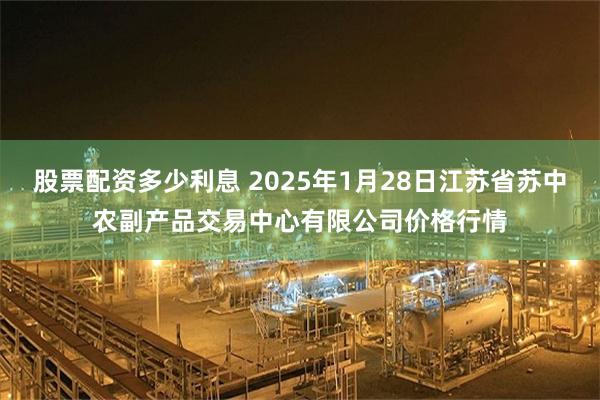 股票配资多少利息 2025年1月28日江苏省苏中农副产品交易中心有限公司价格行情
