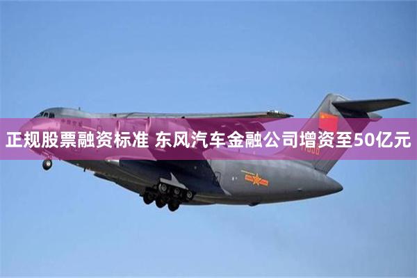 正规股票融资标准 东风汽车金融公司增资至50亿元