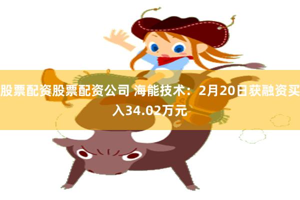 股票配资股票配资公司 海能技术：2月20日获融资买入34.02万元
