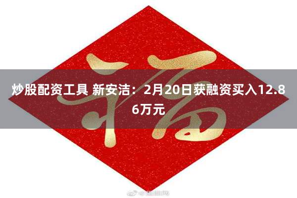 炒股配资工具 新安洁：2月20日获融资买入12.86万元