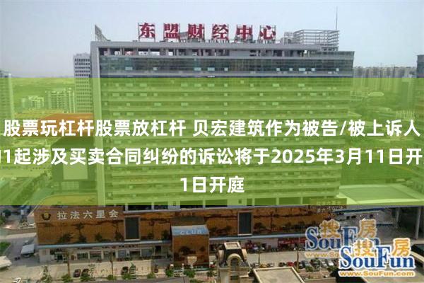 股票玩杠杆股票放杠杆 贝宏建筑作为被告/被上诉人的1起涉及买卖合同纠纷的诉讼将于2025年3月11日开庭