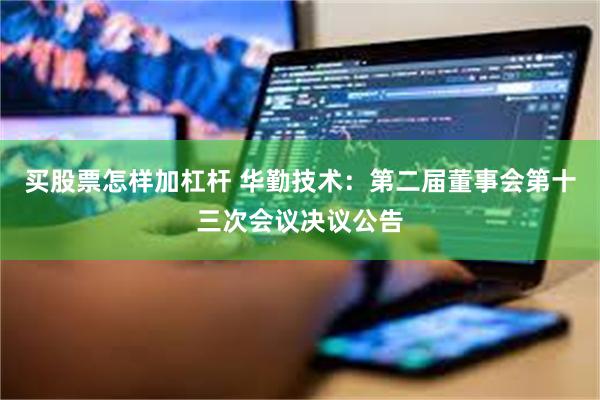 买股票怎样加杠杆 华勤技术：第二届董事会第十三次会议决议公告