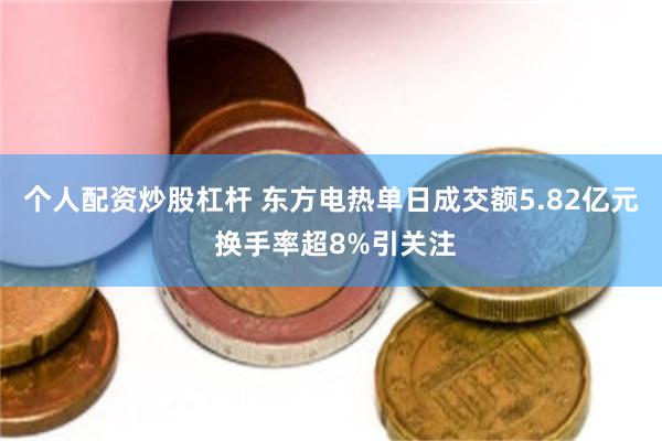 个人配资炒股杠杆 东方电热单日成交额5.82亿元 换手率超8%引关注