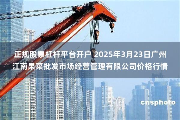正规股票杠杆平台开户 2025年3月23日广州江南果菜批发市场经营管理有限公司价格行情