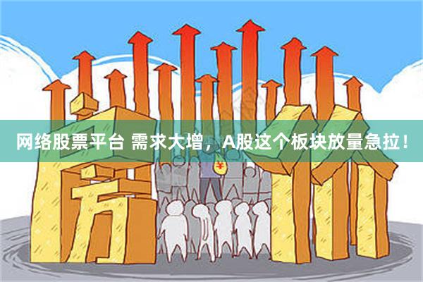 网络股票平台 需求大增，A股这个板块放量急拉！