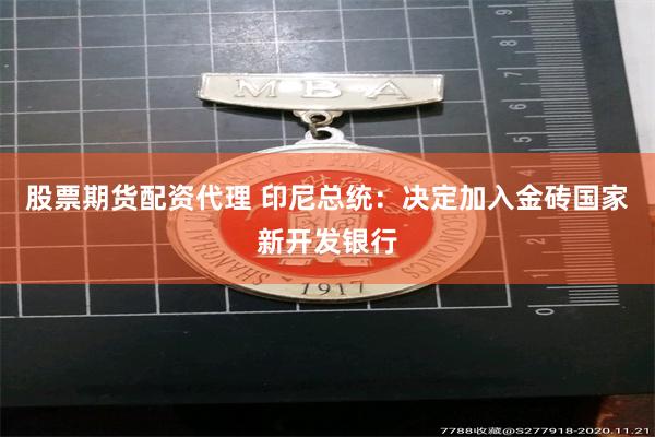股票期货配资代理 印尼总统：决定加入金砖国家新开发银行