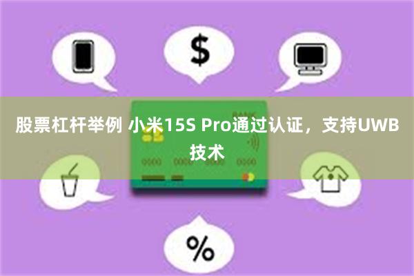股票杠杆举例 小米15S Pro通过认证，支持UWB技术