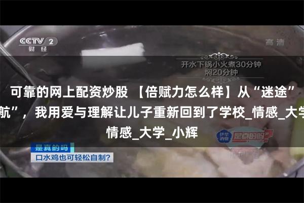 可靠的网上配资炒股 【倍赋力怎么样】从“迷途”到“归航”，我用爱与理解让儿子重新回到了学校_情感_大学_小辉