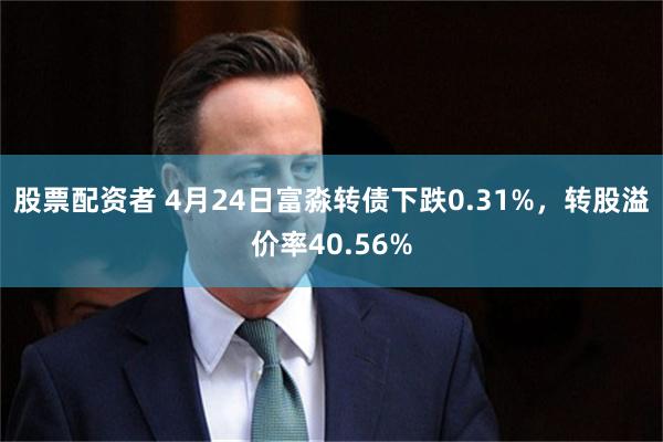 股票配资者 4月24日富淼转债下跌0.31%，转股溢价率40.56%