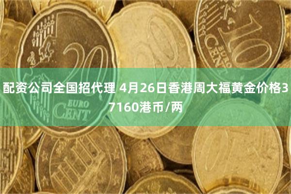 配资公司全国招代理 4月26日香港周大福黄金价格37160港币/两