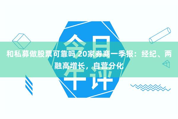 和私募做股票可靠吗 20家券商一季报：经纪、两融高增长，自营分化