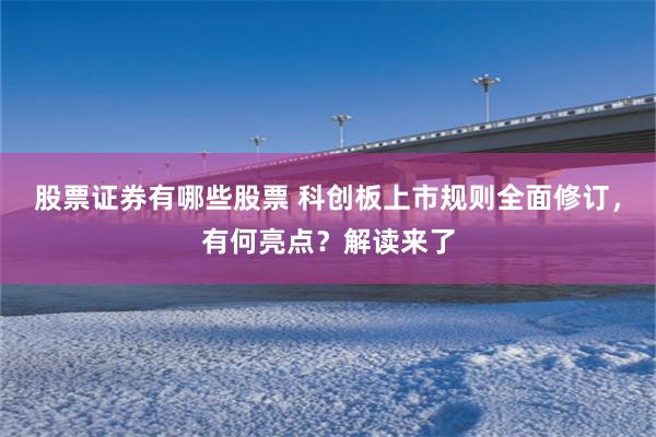 股票证券有哪些股票 科创板上市规则全面修订，有何亮点？解读来了