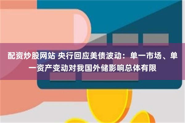 配资炒股网站 央行回应美债波动：单一市场、单一资产变动对我国外储影响总体有限