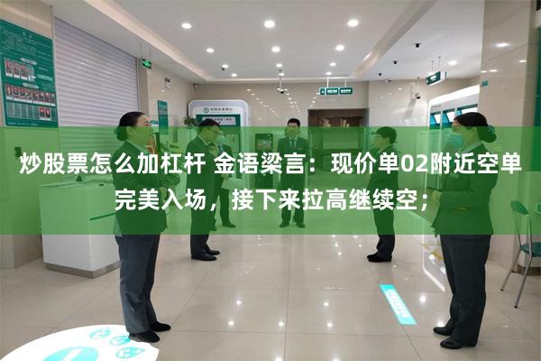 炒股票怎么加杠杆 金语梁言：现价单02附近空单完美入场，接下来拉高继续空；